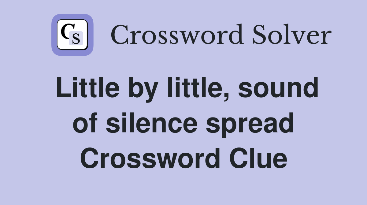 Little by little, sound of silence spread Crossword Clue Answers
